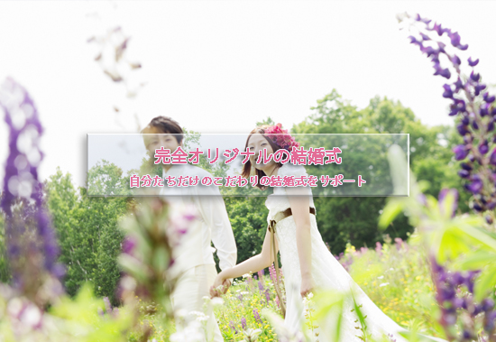 完全オリジナルの結婚式。自分たちだけのこだわりの結婚式をサポート。