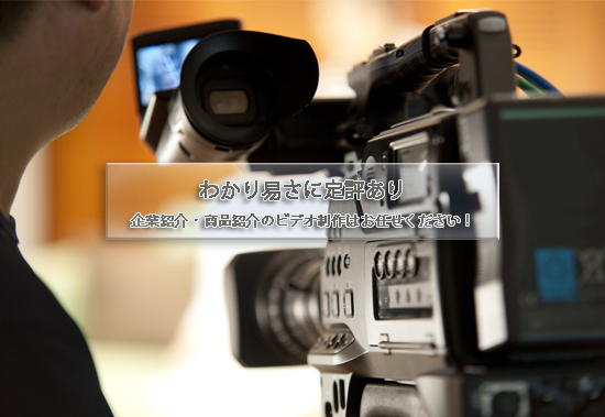 わかり易さに提供あり。企業紹介・商品紹介のビデオ制作はお任せください!